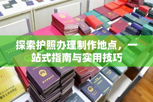 台湾探索护照办理制作地点，一站式指南与实用技巧